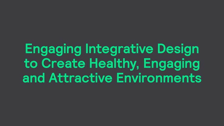Engaging Integrative Design to Create Healthy, Engaging and Attractive Environments